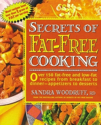 Secrets of Fat-Free Cooking: Over 150 Fat-Free and Low-Fat Recipes from Breakfast to Dinner -- Appetizers to Desserts: A Cookbook by Woodruff, Sandra
