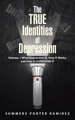 The TRUE Identities of Depression: Volume. 1 What Depression IS, How IT Works, and How to OVERCOME IT by Ramirez, Summers Porter
