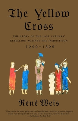 The Yellow Cross: The Story of the Last Cathars' Rebellion Against the Inquisition, 1290-1329 by Weis, Rene