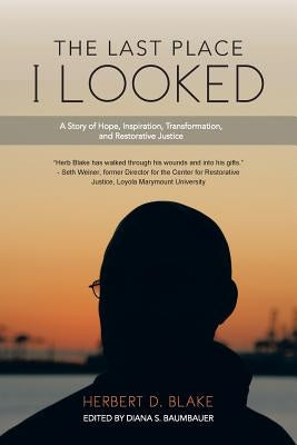 The Last Place I Looked: A Story of Hope, Inspiration, Transformation, and Restorative Justice by Blake, Herbert D.