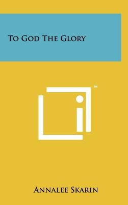 To God The Glory by Skarin, Annalee