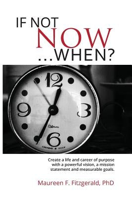 If Not Now, When?: Create a life and career of purpose with a powerful vision, a mission statement and measurable goals by Fitzgerald, Maureen F.