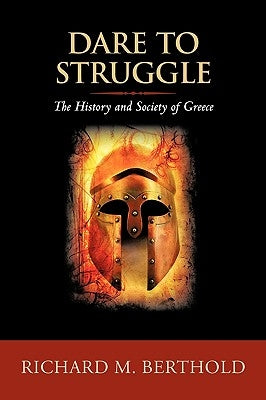 Dare To Struggle: The History and Society of Greece by Richard M. Berthold