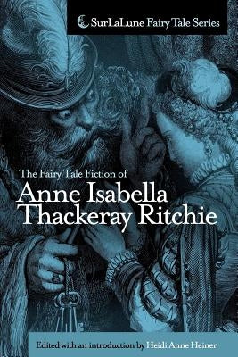 The Fairy Tale Fiction of Anne Isabella Thackeray Ritchie: Selections from "Five Old Friends" and "Bluebeard's Keys and Other Stories" by Heiner, Heidi Anne