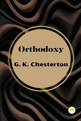 Orthodoxy by G. K. Chesterton by Chesterton, G. K.