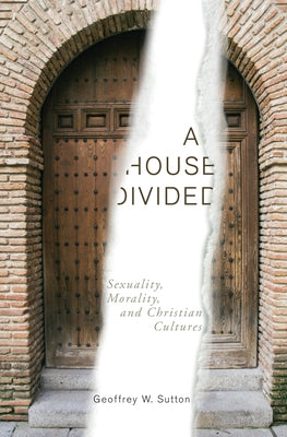 A House Divided: Sexuality, Morality, and Christian Cultures by Sutton, Geoffrey W.