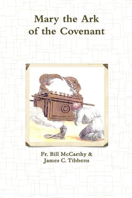 Mary the Ark of the Covenant by James C. Tibbetts, Bill McCarthy &.