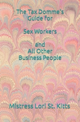 The Tax Domme's Guide for Sex Workers and All Other Business People by St Kitts, Mistress Lori a.
