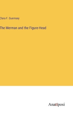 The Merman and the Figure-Head by Guernsey, Clara F.