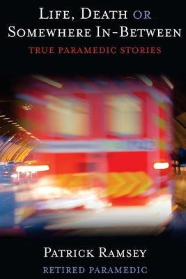 Life Death or Somewhere In-between: True Paramedic Stories by Ramsey, Patrick