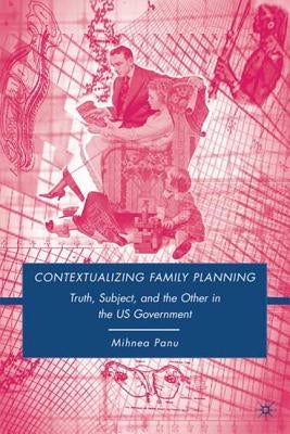 Contextualizing Family Planning: Truth, Subject, and the Other in the U.S. Government by Panu, Mihnea
