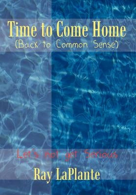 Time to Come Home (Back to Common Sense): Let's not get Serious by Laplante, Ray