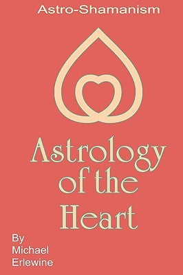 Astrology Of The Heart: Astro-Shamanism by Erlewine, Michael