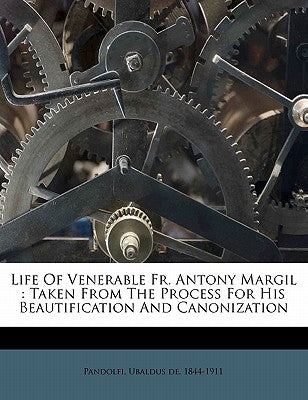 Life of Venerable Fr. Antony Margil: Taken from the Process for His Beautification and Canonization by Pandolfi, Ubaldus De 1844-1911