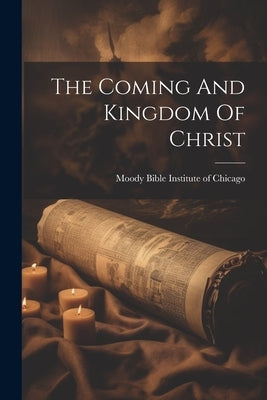 The Coming And Kingdom Of Christ by Moody Bible Institute of Chicago