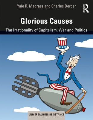 Glorious Causes: The Irrationality of Capitalism, War and Politics by Magrass, Yale R.