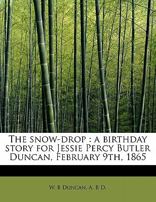 The Snow-Drop: A Birthday Story for Jessie Percy Butler Duncan, February 9th, 1865 by Duncan, W. B.