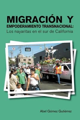 Migracion y Empoderamiento Transnacional: Los Nayaritas En El Sur de California by Gutierrez, Abel Gomez