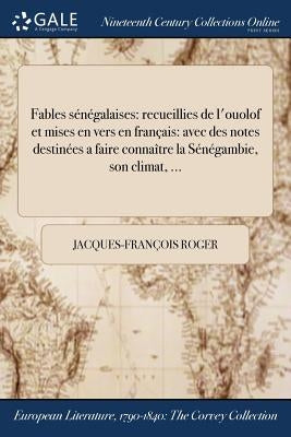 Fables sénégalaises: recueillies de l'ouolof et mises en vers en français: avec des notes destinées a faire connaître la Sénégambie, son climat, ... by Roger, Jacques-FranÃ§ois