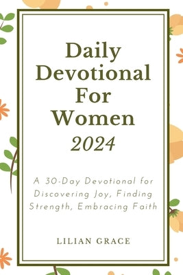 Daily Devotional for Women 2024: A 30-Day Devotional for Discovering Joy, FindingStrength, Embracing Faith by Grace, Lilian