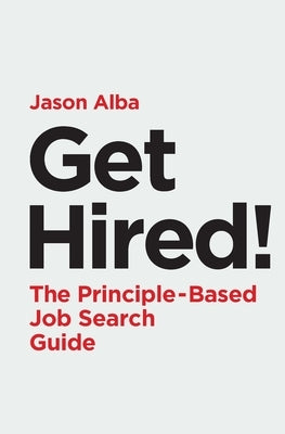 Get Hired!: The Principle-Based Job Search Guide by Alba, Jason