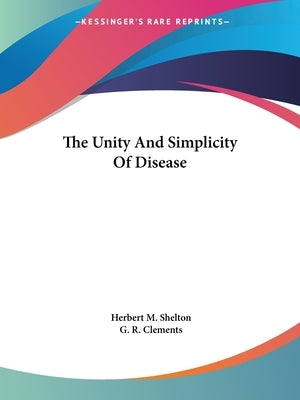 The Unity And Simplicity Of Disease by Shelton, Herbert M.