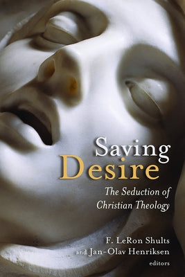 Saving Desire: The Seduction of Christian Theology by Shults, F. Leron