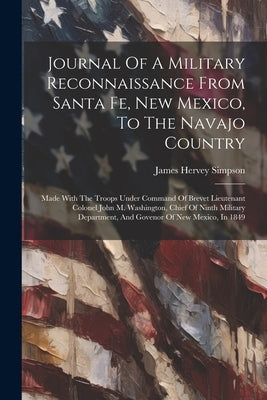 Journal Of A Military Reconnaissance From Santa Fe, New Mexico, To The Navajo Country: Made With The Troops Under Command Of Brevet Lieutenant Colonel by Simpson, James Hervey