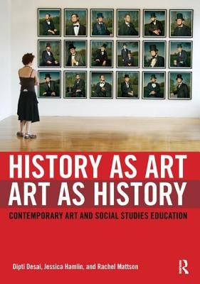 History as Art, Art as History: Contemporary Art and Social Studies Education by Desai, Dipti