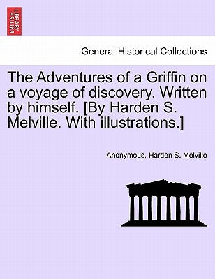 The Adventures of a Griffin on a Voyage of Discovery. Written by Himself. [By Harden S. Melville. with Illustrations.] by Anonymous