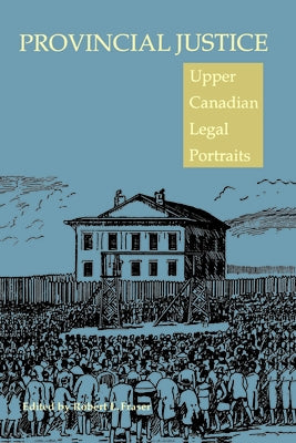 Provincial Justice: Upper Canadian Legal Portraits by Fraser, Robert L.