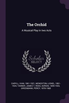The Orchid: A Musical Play in two Acts by Caryll, Ivan