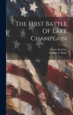 The First Battle Of Lake Champlain by Bixby, George F.