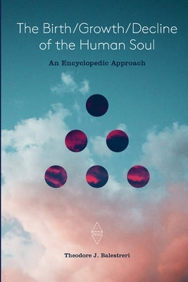 The Birth / Growth / Decline of the Human Soul: An Encyclopedic Approach by Balestreri, Theodore