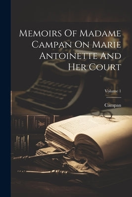 Memoirs Of Madame Campan On Marie Antoinette And Her Court; Volume 1 by Mme), Campan (Jeanne-Louise-Henriette