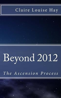 Beyond 2012: The Ascension Process by Hay, Claire Louise