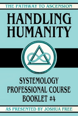 Handling Humanity: Systemology Professional Course Booklet #4 by Free, Joshua