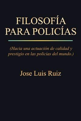 Filosofia Para Policias: (Hacia Una Actuacion de Calidad y Prestigio En Las Policias del Mundo.) by Ruiz, Jose Luis
