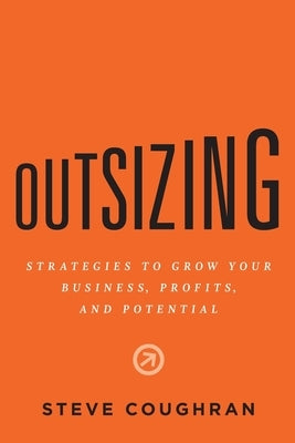 Outsizing: Strategies to Grow Your Business, Profits, and Potential by Coughran, Steve