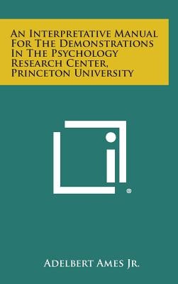 An Interpretative Manual For The Demonstrations In The Psychology Research Center, Princeton University by Ames, Adelbert, Jr.