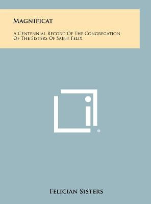 Magnificat: A Centennial Record Of The Congregation Of The Sisters Of Saint Felix by Felician Sisters