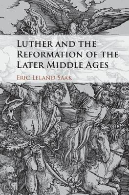 Luther and the Reformation of the Later Middle Ages by Saak, Eric Leland