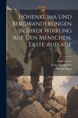 Höhenklima und Bergwanderungen in Ihrer Wirkung auf den Menschen, erste Auflage by Zuntz, Nathan