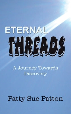 Eternal Threads: A Journey Towards Discovery by Patton, Patty Sue