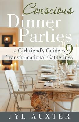 Conscious Dinner Parties: A Girlfriend's Guide to 9 Transformational Gatherings by Auxter, Jyl