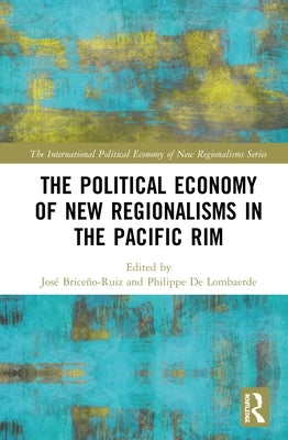 The Political Economy of New Regionalisms in the Pacific Rim by BriceÃ±o-Ruiz, JosÃ©
