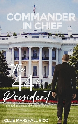Commander-in-Chief (The 44th President): I Merged into we, and we Became One . . . by Marshall-Rico, Ollie