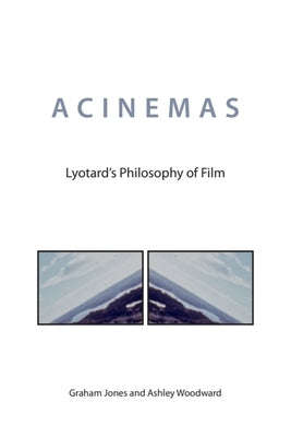 Acinemas: Lyotard's Philosophy of Film by Jones, Graham