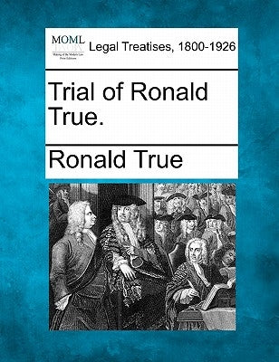 Trial of Ronald True. by True, Ronald