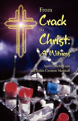 From Crack to Christ: A Witness by Essix, April Cofield